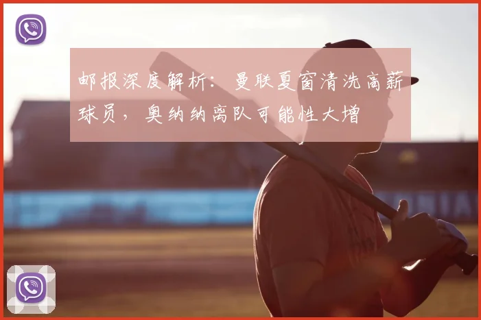 邮报深度解析：曼联夏窗清洗高薪球员，奥纳纳离队可能性大增