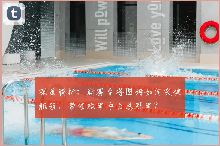 深度解析：新赛季塔图姆如何突破瓶颈，带领绿军冲击总冠军？