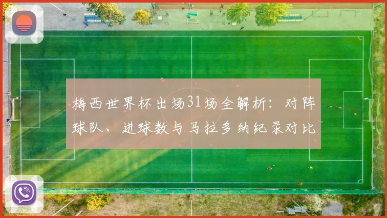 梅西世界杯出场31场全解析：对阵球队、进球数与马拉多纳纪录对比