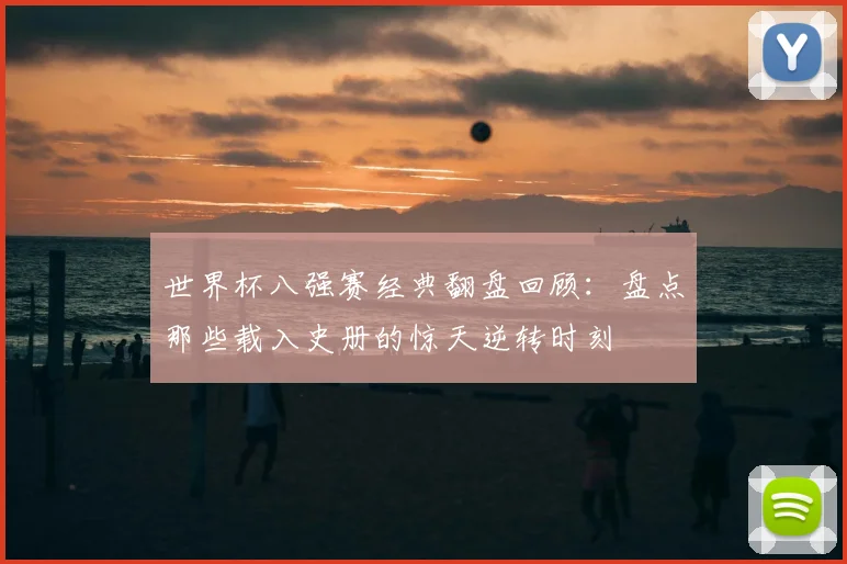 世界杯八强赛经典翻盘回顾:盘点那些载入史册的惊天逆转时刻